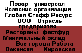 Повар - универсал › Название организации ­ Глобал Стафф Ресурс, ООО › Отрасль предприятия ­ Рестораны, фастфуд › Минимальный оклад ­ 30 000 - Все города Работа » Вакансии   . Кировская обл.,Захарищево п.